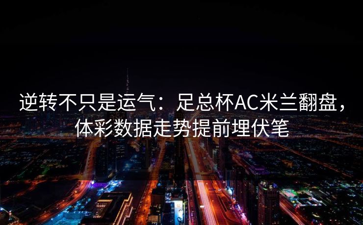 逆转不只是运气：足总杯AC米兰翻盘，体彩数据走势提前埋伏笔