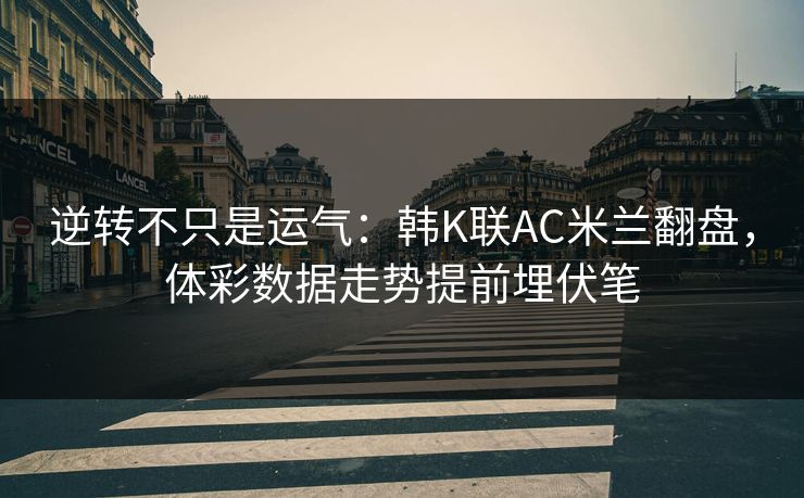 逆转不只是运气：韩K联AC米兰翻盘，体彩数据走势提前埋伏笔