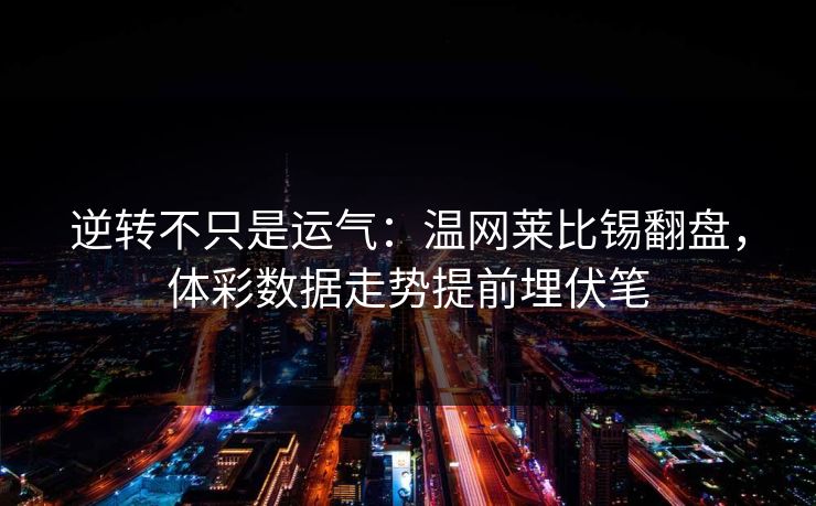 逆转不只是运气：温网莱比锡翻盘，体彩数据走势提前埋伏笔
