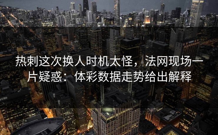 热刺这次换人时机太怪，法网现场一片疑惑：体彩数据走势给出解释