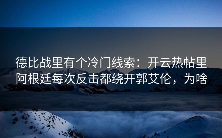 德比战里有个冷门线索：开云热帖里阿根廷每次反击都绕开郭艾伦，为啥