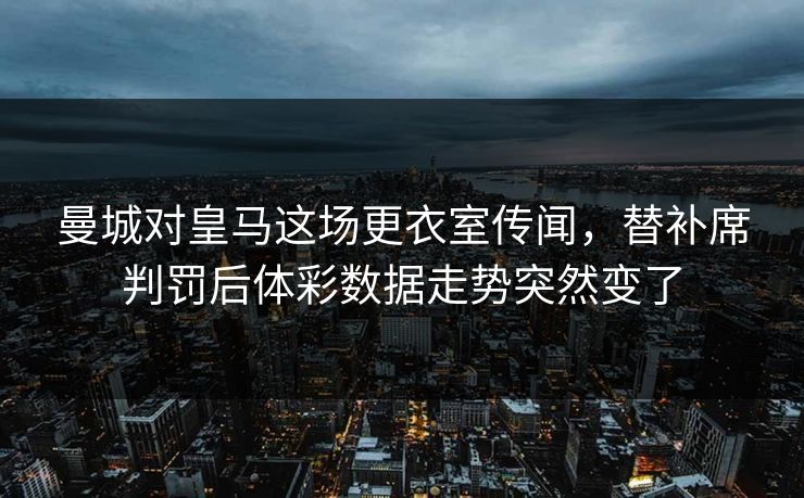 曼城对皇马这场更衣室传闻,替补席判罚后体彩数据走势突然变了