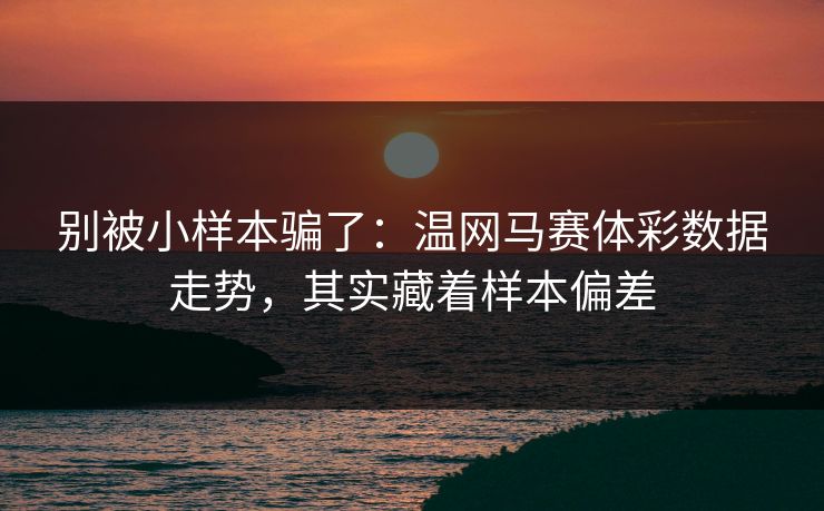 别被小样本骗了：温网马赛体彩数据走势，其实藏着样本偏差