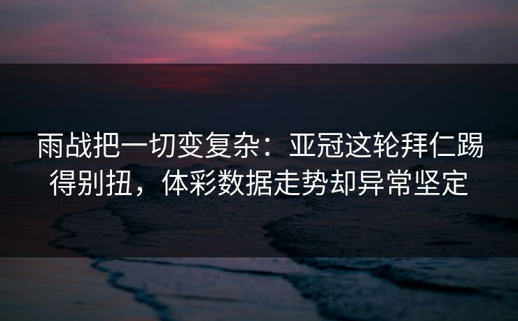 雨战把一切变复杂:亚冠这轮拜仁踢得别扭,体彩数据走势却异常坚定 雨战把一切变复杂:亚冠这轮拜仁踢得别扭,体彩数据走势却异常坚定