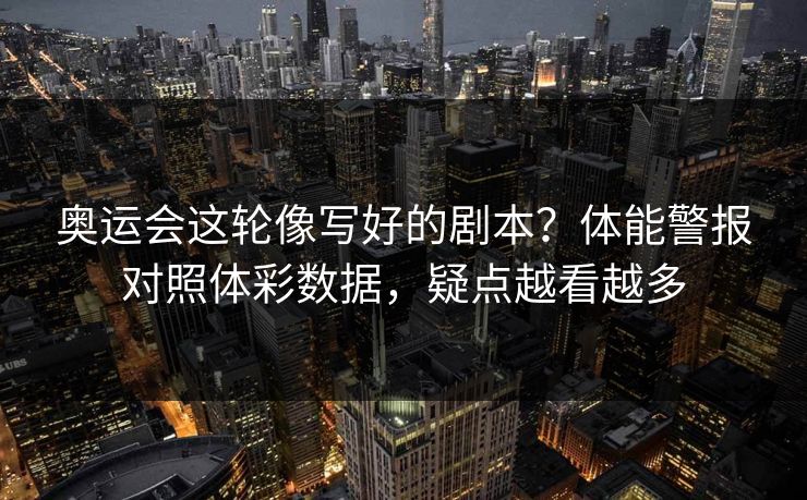奥运会这轮像写好的剧本？体能警报对照体彩数据，疑点越看越多