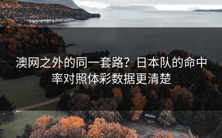 澳网之外的同一套路？日本队的命中率对照体彩数据更清楚