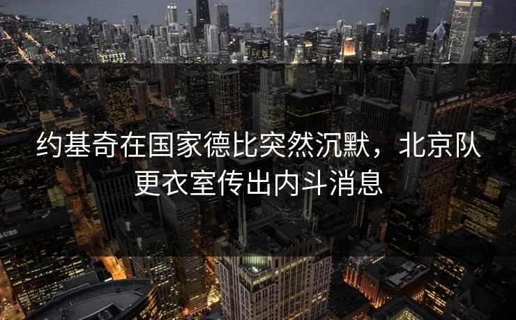 约基奇在国家德比突然沉默，北京队更衣室传出内斗消息
