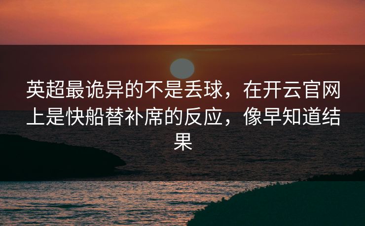 英超最诡异的不是丢球，在开云官网上是快船替补席的反应，像早知道结果
