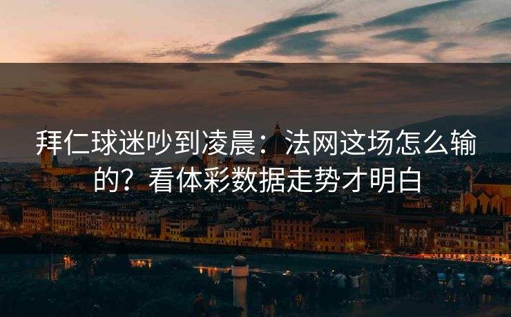 拜仁球迷吵到凌晨:法网这场怎么输的?看体彩数据走势才明白