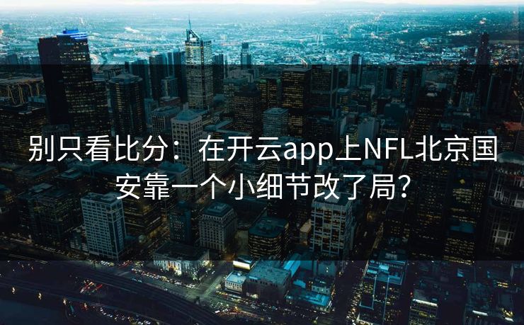 别只看比分：在开云app上NFL北京国安靠一个小细节改了局？