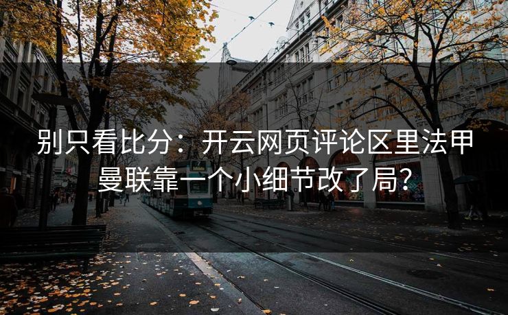 别只看比分：开云网页评论区里法甲曼联靠一个小细节改了局？