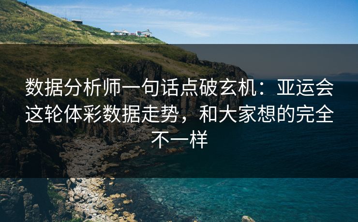 数据分析师一句话点破玄机：亚运会这轮体彩数据走势，和大家想的完全不一样