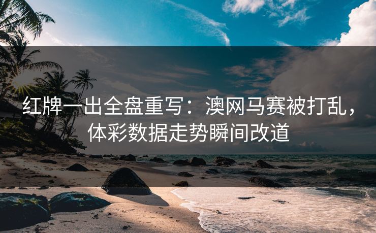 红牌一出全盘重写：澳网马赛被打乱，体彩数据走势瞬间改道
