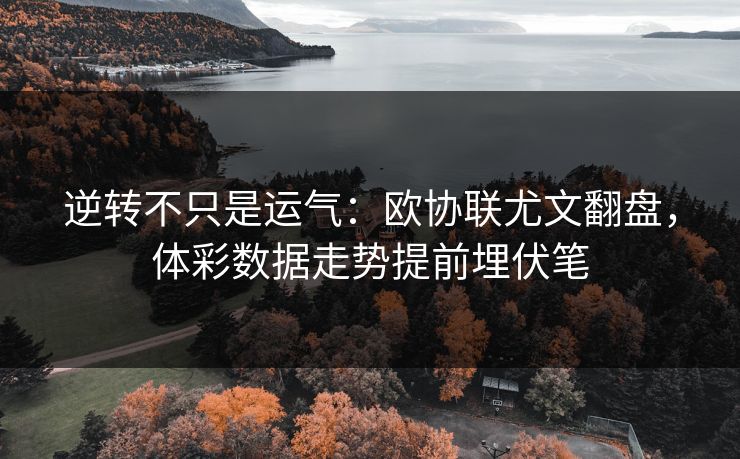 逆转不只是运气：欧协联尤文翻盘，体彩数据走势提前埋伏笔