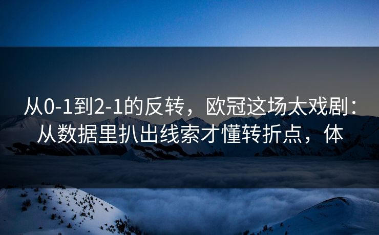 从0-1到2-1的反转，欧冠这场太戏剧：从数据里扒出线索才懂转折点，体