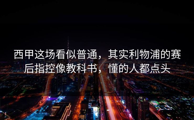 西甲这场看似普通，其实利物浦的赛后指控像教科书，懂的人都点头