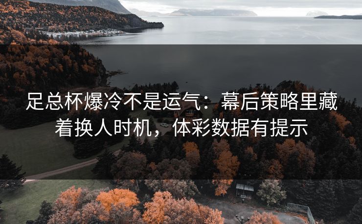 足总杯爆冷不是运气：幕后策略里藏着换人时机，体彩数据有提示