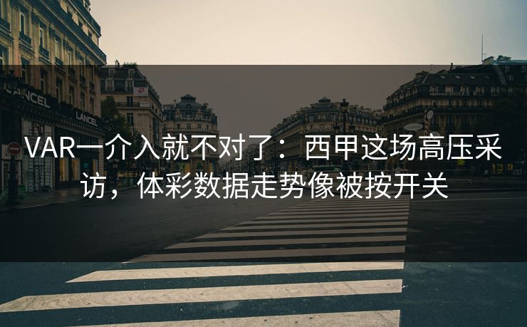 VAR一介入就不对了:西甲这场高压采访,体彩数据走势像被按开关