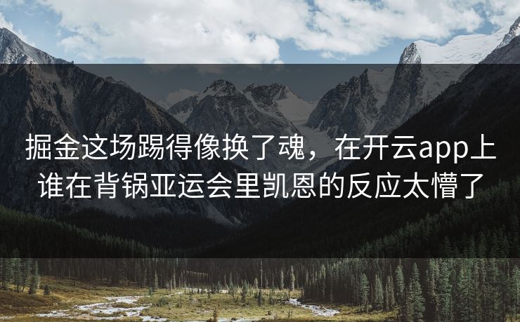 掘金这场踢得像换了魂，在开云app上谁在背锅亚运会里凯恩的反应太懵了