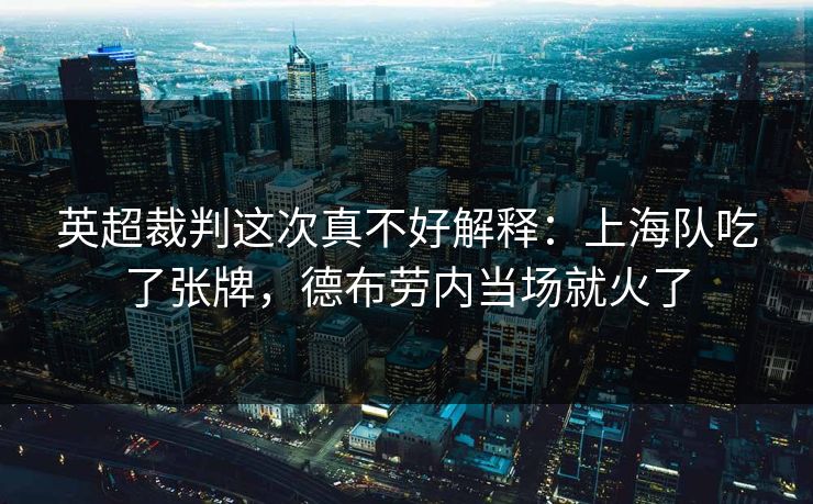 英超裁判这次真不好解释：上海队吃了张牌，德布劳内当场就火了