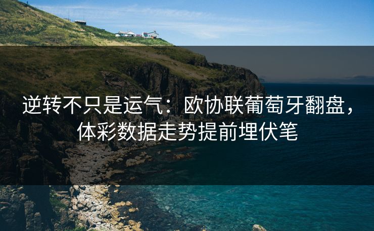 逆转不只是运气：欧协联葡萄牙翻盘，体彩数据走势提前埋伏笔