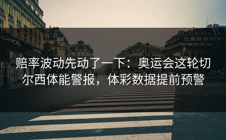 赔率波动先动了一下：奥运会这轮切尔西体能警报，体彩数据提前预警