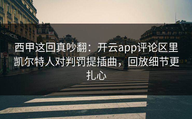 西甲这回真吵翻：开云app评论区里凯尔特人对判罚提插曲，回放细节更扎心