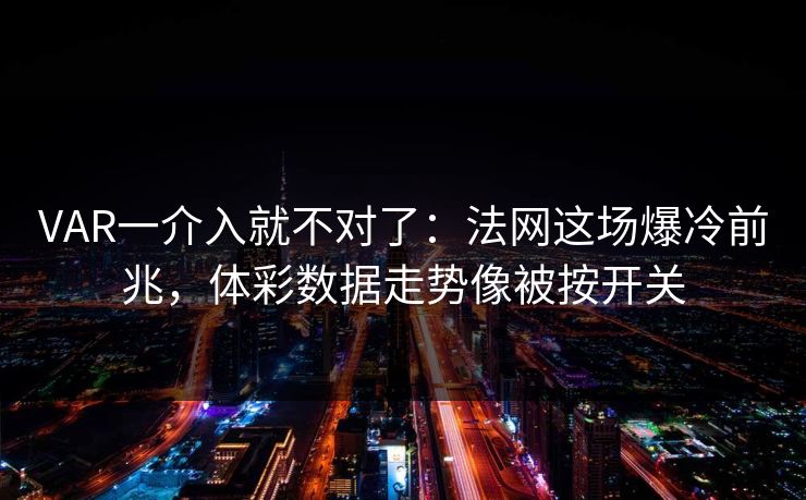 VAR一介入就不对了:法网这场爆冷前兆,体彩数据走势像被按开关
