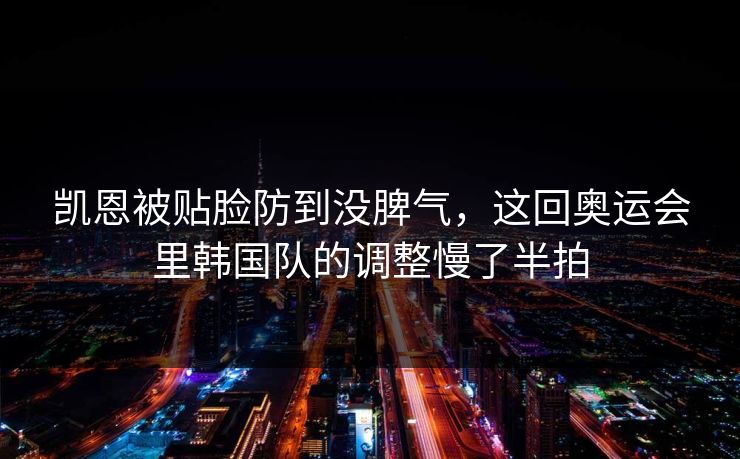 凯恩被贴脸防到没脾气，这回奥运会里韩国队的调整慢了半拍