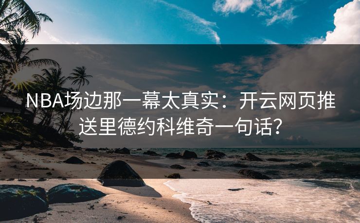 NBA场边那一幕太真实：开云网页推送里德约科维奇一句话？