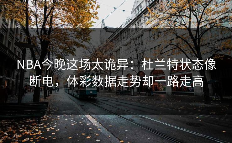 NBA今晚这场太诡异：杜兰特状态像断电，体彩数据走势却一路走高