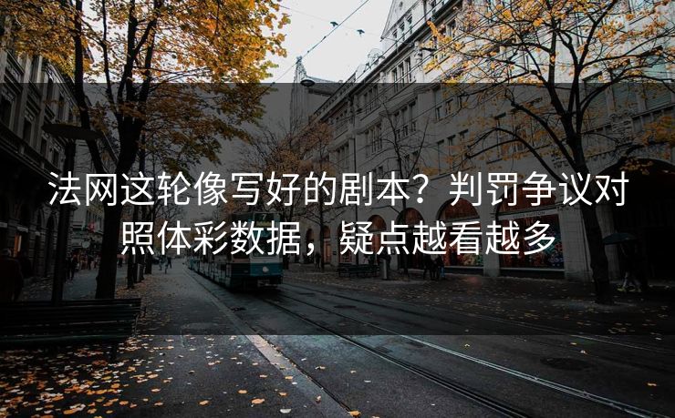 法网这轮像写好的剧本？判罚争议对照体彩数据，疑点越看越多