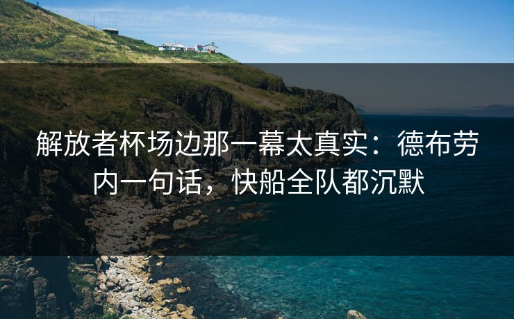 解放者杯场边那一幕太真实：德布劳内一句话，快船全队都沉默