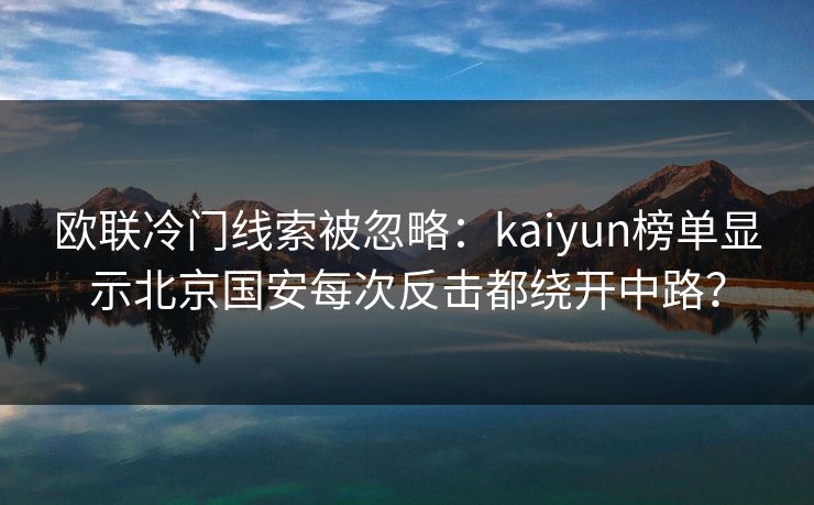 欧联冷门线索被忽略:kaiyun榜单显示北京国安每次反击都绕开中路?
