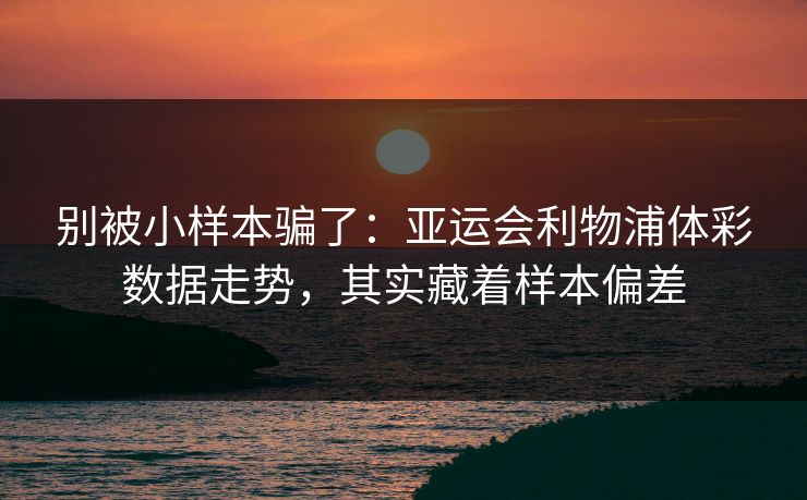 别被小样本骗了：亚运会利物浦体彩数据走势，其实藏着样本偏差