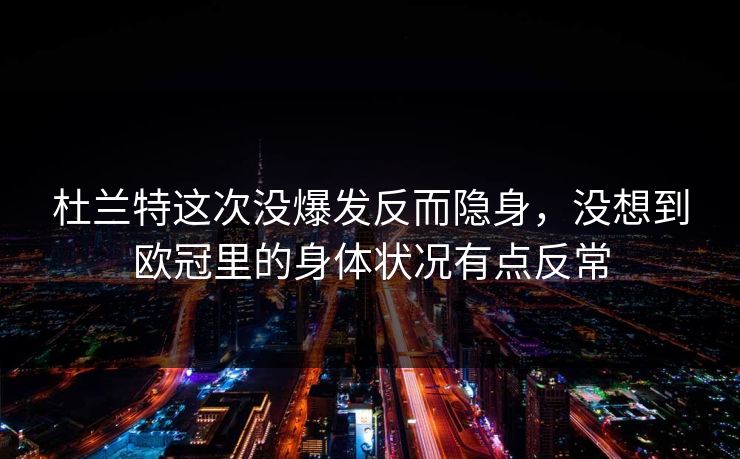 杜兰特这次没爆发反而隐身，没想到欧冠里的身体状况有点反常