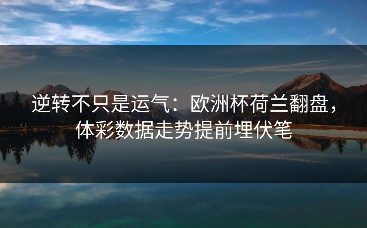 逆转不只是运气：欧洲杯荷兰翻盘，体彩数据走势提前埋伏笔