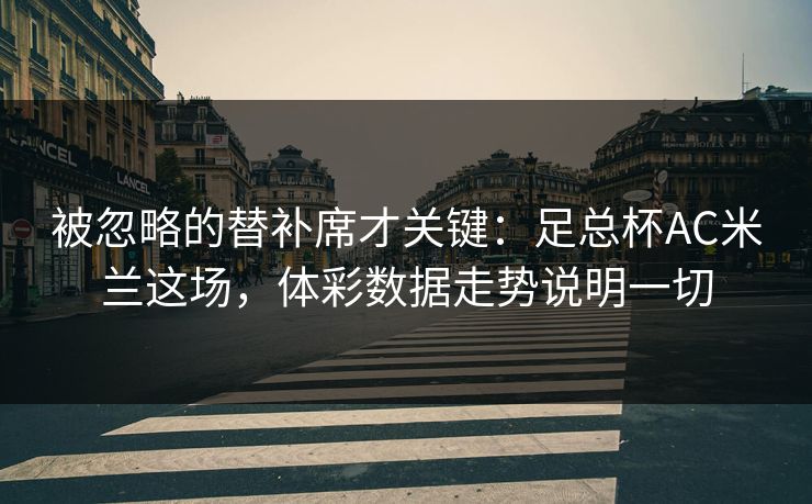 被忽略的替补席才关键：足总杯AC米兰这场，体彩数据走势说明一切