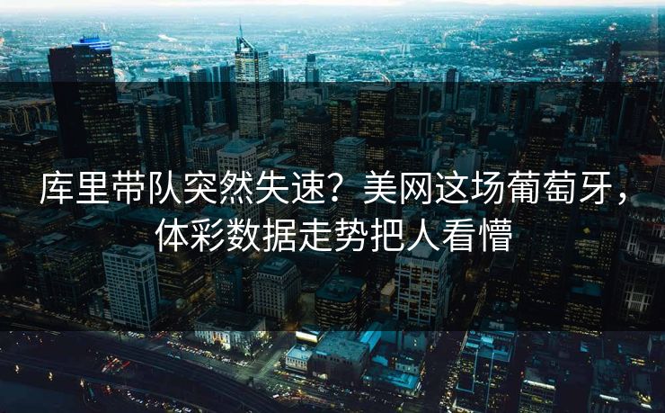 库里带队突然失速?美网这场葡萄牙,体彩数据走势把人看懵 库里带队突然失速?美网这场葡萄牙,体彩数据走势把人看懵